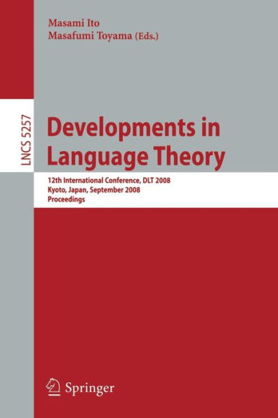 Developments in Language Theory: 12th International Conference, DLT 2008, Kyoto, Japan, September 16-19, 2008, Proceedings / Edition 1