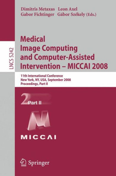 Medical Image Computing and Computer-Assisted Intervention - MICCAI 2008: 11th International Conference, New York, NY, USA, September 6-10, 2008, Proceedings, Part II / Edition 1