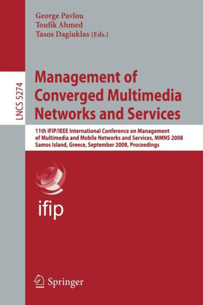 Management of Converged Multimedia Networks and Services: 11th IFIP/IEEE International Conference on Management of Multimedia and Mobile Networks and Services, MMNS 2008, Samos Island, Greece, September 22-26, 2008, Proceedings / Edition 1