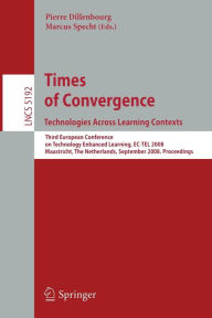 Title: Times of Convergence. Technologies Across Learning Contexts: Third European Conference on Technology Enhanced Learning, EC-TEL 2008, Maastricht, The Netherlands, September 16-19, 2008, Proceedings, Author: Pierre Dillenbourg