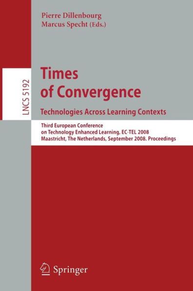 Times of Convergence. Technologies Across Learning Contexts: Third European Conference on Technology Enhanced Learning, EC-TEL 2008, Maastricht, The Netherlands, September 16-19, 2008, Proceedings / Edition 1