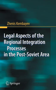 Title: Legal Aspects of the Regional Integration Processes in the Post-Soviet Area, Author: Zhenis Kembayev