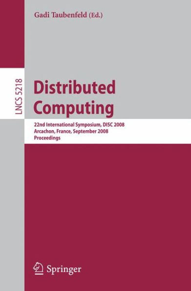 Distributed Computing: 22nd International Symposium, DISC 2008, Arcachon, France, September 22-24, 2008, Proceedings / Edition 1