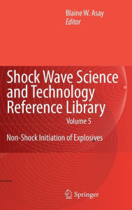 Title: Shock Wave Science and Technology Reference Library, Vol. 5: Non-Shock Initiation of Explosives / Edition 1, Author: Blaine Asay