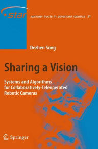 Title: Sharing a Vision: Systems and Algorithms for Collaboratively-Teleoperated Robotic Cameras / Edition 1, Author: Dezhen Song