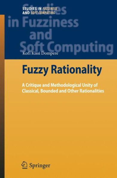 Fuzzy Rationality: A Critique and Methodological Unity of Classical, Bounded and Other Rationalities / Edition 1