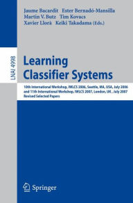 Title: Learning Classifier Systems: 10th International Workshop, IWLCS 2006, Seattle, MA, USA, July 8, 2006, and 11th International Workshop, IWLCS 2007, London, UK, July 8, 2007, Revised Selected Papers / Edition 1, Author: Jaume Bacardit