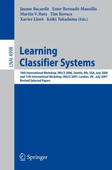 Learning Classifier Systems: 10th International Workshop, IWLCS 2006, Seattle, MA, USA, July 8, 2006, and 11th International Workshop, IWLCS 2007, London, UK, July 8, 2007, Revised Selected Papers / Edition 1