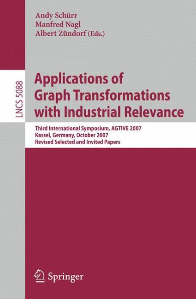 Applications of Graph Transformations with Industrial Relevance: Third International Symposium, AGTIVE 2007, Kassel, Germany, October 10-12, 2007, Revised Selected and Invited Papers / Edition 1