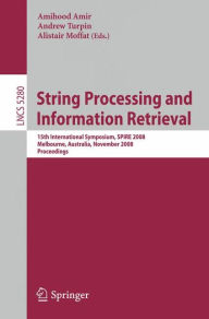 Title: String Processing and Information Retrieval: 15th International Symposium, SPIRE 2008, Melbourne, Australia, November 10-12, 2008. Proceedings / Edition 1, Author: Amihood Amir