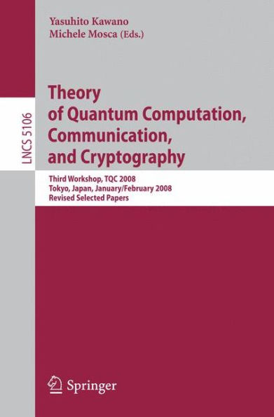 Theory of Quantum Computation, Communication, and Cryptography: Third Workshop, TQC 2008 Tokyo, Japan, January 30 - February 1, 2008, Revised Selected Papers / Edition 1