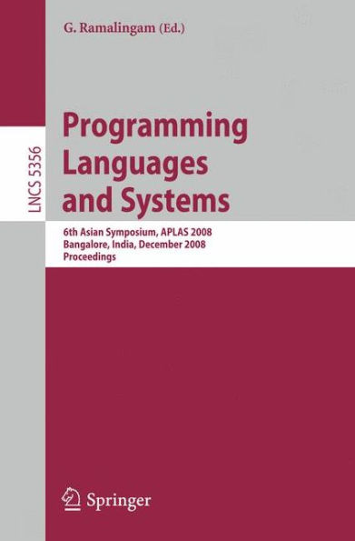 Programming Languages and Systems: 6th Asian Symposium, APLAS 2008, Bangalore, India, December 9-11, 2008, Proceedings / Edition 1