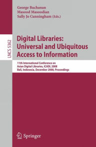 Title: Digital Libraries: Universal and Ubiquitous Access to Information: 11th International Conference on Asian Digital Libraries, ICADL 2008, Bali, Indonesia, December 2-5, 2008, Proceedings / Edition 1, Author: George Buchanan