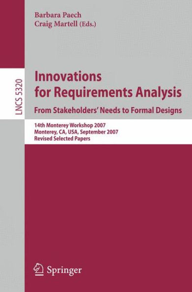 Innovations for Requirement Analysis. From Stakeholders' Needs to Formal Designs: 14th Monterey Workshop 2007, Monterey, CA, USA, September 10-13, 2007. Revised Selected Papers / Edition 1