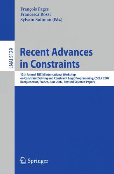 Recent Advances in Constraints: 12th Annual ERCIM International Workshop on Constraint Solving and Contraint Logic Programming, CSCLP 2007 Rocquencourt, France, June 7-8, 2007 Revised Selected Papers / Edition 1