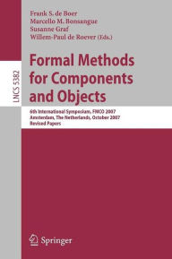 Title: Formal Methods for Components and Objects: 6th International Symposium, FMCO 2007, Amsterdam, The Netherlands, October 24-26, 2007, Revised Lectures / Edition 1, Author: Marcello M. Bonsangue