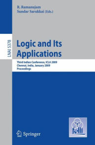 Title: Logic and Its Applications: Third Indian Conference, ICLA 2009, Chennai, India, January 7-11, 2009, Proceedings, Author: R. Ramanujam