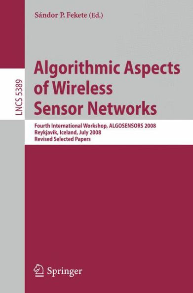 Algorithmic Aspects of Wireless Sensor Networks: Fourth International Workshop, ALGOSENSORS 2008, Reykjavik, Iceland, July 2008. Revised Selected Papers / Edition 1