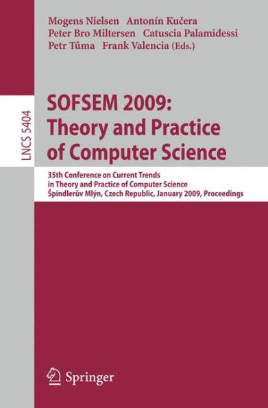 SOFSEM 2009: Theory and Practice of Computer Science: 35th Conference on Current Trends in Theory and Practice of Computer Science, Spindleruv Mlýn, Czech Republic, January 24-30, 2009. Proceedings