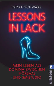 Title: Lessons in Lack: Mein Leben als Domina zwischen Hörsaal und SM-Studio, Author: Nora Schwarz