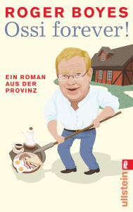 Title: Ossi forever!: Ein Roman aus der brandenburgischen Provinz, Author: Roger Boyes