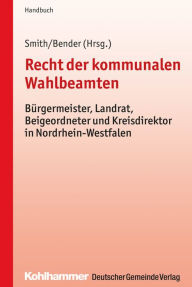 Title: Recht der kommunalen Wahlbeamten: Bürgermeister, Landrat, Beigeordneter und Kreisdirektor in Nordrhein-Westfalen, Author: Stephan Smith