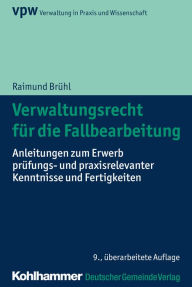 Title: Verwaltungsrecht für die Fallbearbeitung: Anleitungen zum Erwerb prüfungs- und praxisrelevanter Kenntnisse und Fertigkeiten, Author: Raimund Brühl