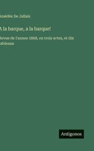 Title: A la barque, a la barque!: Revue de l'annee 1868, en trois actes, et dix tableaux, Author: Amïdïe de Jallais
