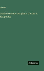 Title: Essais de culture des plants d'arbre et des graines, Author: Aymard