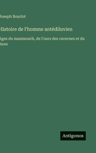 Histoire de l'homme antï¿½diluvien: Ages du mammouth, de l'ours des cavernes et du Rene