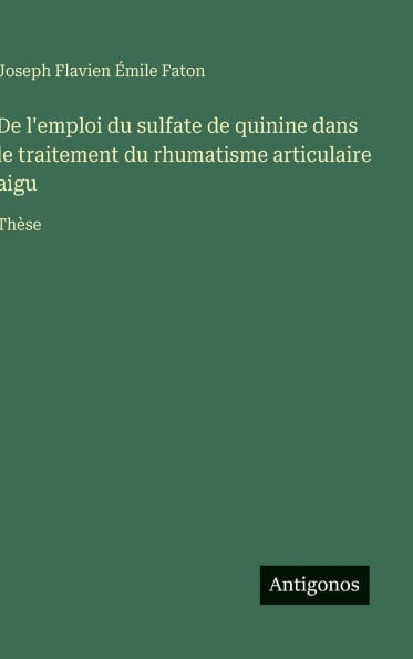 De l'emploi du sulfate de quinine dans le traitement du rhumatisme articulaire aigu: Thï¿½se