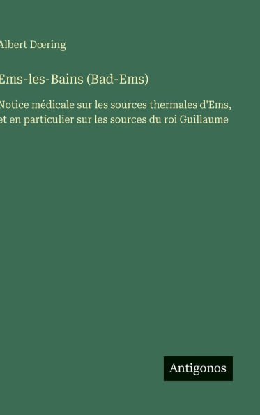 Ems-les-Bains (Bad-Ems): Notice mï¿½dicale sur les sources thermales d'Ems, et en particulier sur les sources du roi Guillaume