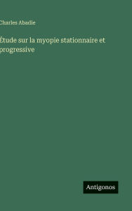 Title: ï¿½tude sur la myopie stationnaire et progressive, Author: Charles Abadie