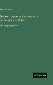 Title: ï¿½tude critique sur Virchow et la pathologic cellulaire: Histologic genï¿½rale, Author: Pierre Jousset