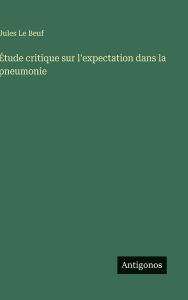 Title: ï¿½tude critique sur l'expectation dans la pneumonie, Author: Jules Le Beuf