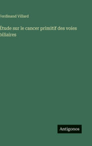 Title: ï¿½tude sur le cancer primitif des voies biliaires, Author: Ferdinand Villard