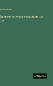 Title: ï¿½tude sur les kystes congï¿½nitaux du cou, Author: Paul Boucher