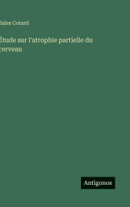 Title: ï¿½tude sur l'atrophie partielle du cerveau, Author: Jules Cotard