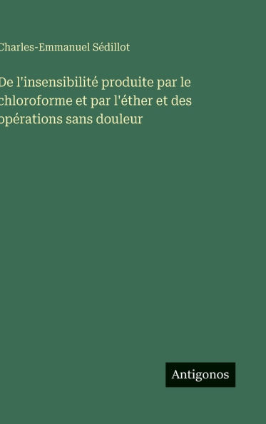 De l'insensibilitï¿½ produite par le chloroforme et par l'ï¿½ther et des opï¿½rations sans douleur