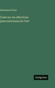 Title: ï¿½tude sur les affections glaucomateuses de l'oeil, Author: Mohammed Emin