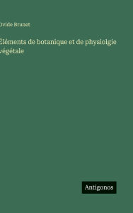 Title: ï¿½lï¿½ments de botanique et de physiolgie vï¿½gï¿½tale, Author: Ovide Brunet