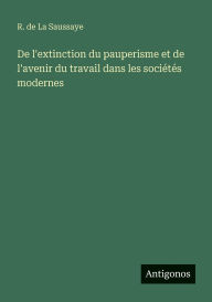 Title: De l'extinction du pauperisme et de l'avenir du travail dans les sociï¿½tï¿½s modernes, Author: R de La Saussaye