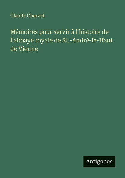 Mï¿½moires pour servir ï¿½ l'histoire de l'abbaye royale de St.-Andrï¿½-le-Haut de Vienne