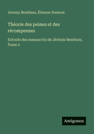 Title: Thï¿½orie des peines et des rï¿½compenses: Extraits des manuscrits de Jï¿½rï¿½mie Bentham, Tome 2, Author: Jeremy Bentham