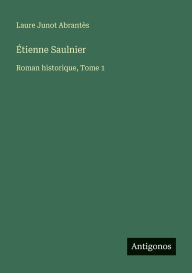 Title: ï¿½tienne Saulnier: Roman historique, Tome 1, Author: Laure Junot Abrantïs