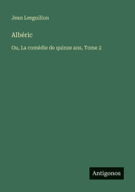 Title: Albï¿½ric: Ou, La comï¿½die de quinze ans, Tome 2, Author: Jean Lesguillon