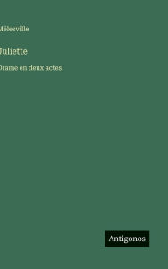 Title: Juliette: Drame en deux actes, Author: Mïlesville