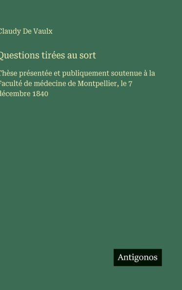 Questions tirï¿½es au sort: Thï¿½se prï¿½sentï¿½e et publiquement soutenue ï¿½ la Facultï¿½ de mï¿½decine de Montpellier, le 7 dï¿½cembre 1840