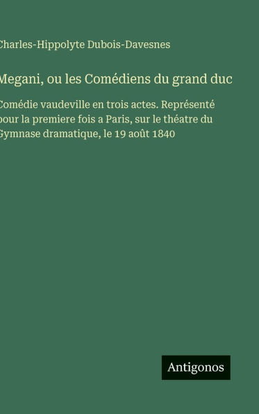 Megani, ou les Comï¿½diens du grand duc: Comï¿½die vaudeville en trois actes. Reprï¿½sentï¿½ pour la premiere fois a Paris, sur le thï¿½atre du Gymnase dramatique, le 19 aoï¿½t 1840