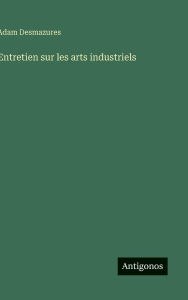Title: Entretien sur les arts industriels, Author: Adam Desmazures